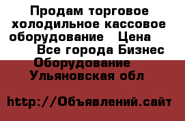 Продам торговое,холодильное,кассовое оборудование › Цена ­ 1 000 - Все города Бизнес » Оборудование   . Ульяновская обл.